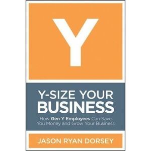 Y-Size Your Business : How Gen y Employees Can Save You Money & Grow